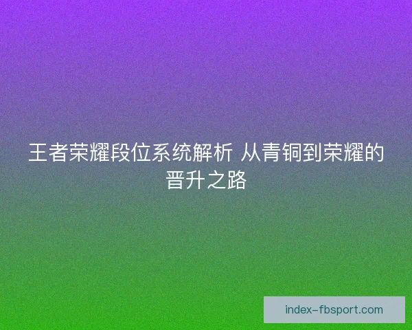 王者荣耀段位系统解析 从青铜到荣耀的晋升之路