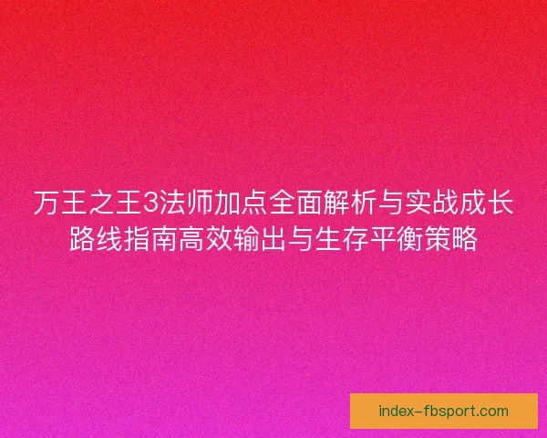 万王之王3法师加点全面解析与实战成长路线指南高效输出与生存平衡策略